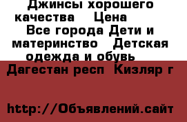 Джинсы хорошего качества. › Цена ­ 350 - Все города Дети и материнство » Детская одежда и обувь   . Дагестан респ.,Кизляр г.